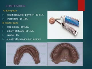 COMPOSITION
A) Base paste
 liquid polysulfide polymer – 80-85%
 inert fillers - 16-18%
B) reactor paste
 lead dioxide -60-68%
 dibutyl phthalate -30-35%
 sulphur -3%
 retarders like magnesium stearate
 