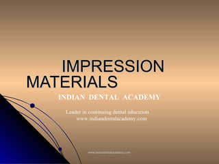 IMPRESSIONIMPRESSION
MATERIALSMATERIALS
INDIAN DENTAL ACADEMY
Leader in continuing dental education
www.indiandentalacademy.com
www.indiandentalacademy.comwww.indiandentalacademy.com
 