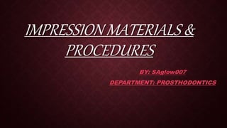 IMPRESSION MATERIALS &
PROCEDURES
BY: SAglow007
DEPARTMENT: PROSTHODONTICS
 