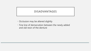 DISADVANTAGES
• Occlusion may be altered slightly
• Fine line of demarcation between the newly added
and old resin of the denture
 