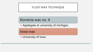 FLUID WAX TECHNIQUE
Korrecta wax no. 4
• Applegate at university of michigan
Iowa wax
• University of Iowa
 