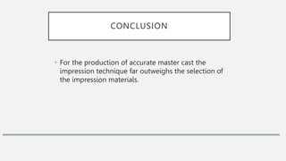 CONCLUSION
• For the production of accurate master cast the
impression technique far outweighs the selection of
the impression materials.
 