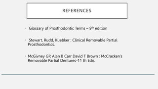 • Glossary of Prosthodontic Terms – 9th edition
• Stewart, Rudd, Kuebker : Clinical Removable Partial
Prosthodontics.
• McGivney GP, Alan B Carr David T Brown : McCracken’s
Removable Partial Dentures-11 th Edn.
REFERENCES
 