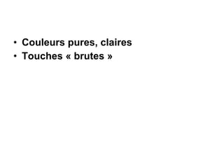 Couleurs pures, claires Touches « brutes » 