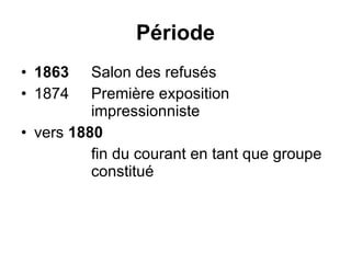 Période 1863   Salon des refusés 1874  Première exposition  impressionniste vers  1880 fin du courant en tant que groupe  constitué 