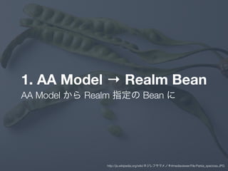 1. AA Model → Realm Bean
AA Model から Realm 指定の Bean に
http://ja.wikipedia.org/wiki/ネジレフサマメノキ#mediaviewer/File:Parkia_speciosa.JPG
 