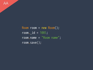 AA
Room room = new Room();
room._id = 100l;
room.name = "Room name";
room.save();
 