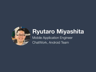 Ryutaro Miyashita
Mobile Application Engineer
ChatWork, Android Team
 