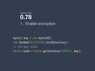 0.78
1. Enable encryption
byte[] key = new byte[64];
new Random(365762536).nextBytes(key);
// Encrypt realm
Realm realm = Realm.getInstance(CONTEXT, key);
2015/1/22
 