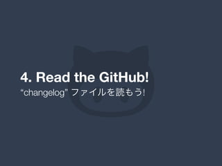 4. Read the GitHub!
“changelog” ファイルを読もう!
 
