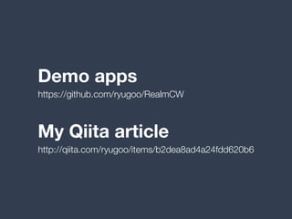 Demo apps
https://github.com/ryugoo/RealmCW
http://qiita.com/ryugoo/items/b2dea8ad4a24fdd620b6
My Qiita article
 