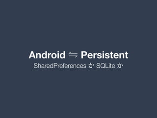 Android Persistent
SharedPreferences か SQLite か
 