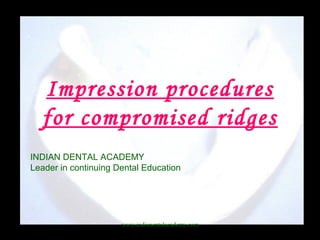 Impression procedures
for compromised ridges
INDIAN DENTAL ACADEMY
Leader in continuing Dental Education
www.indianentalacademy.com
 