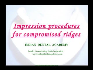 Impression procedures
for compromised ridges
INDIAN DENTAL ACADEMY
Leader in continuing dental education
www.indiandentalacademy.com
www.indiandentalacademy.com
 