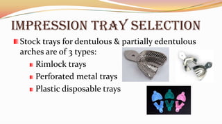 IMPRESSION TRAY SELECTION
Stock trays for dentulous & partially edentulous
arches are of 3 types:
Rimlock trays
Perforated metal trays
Plastic disposable trays
 