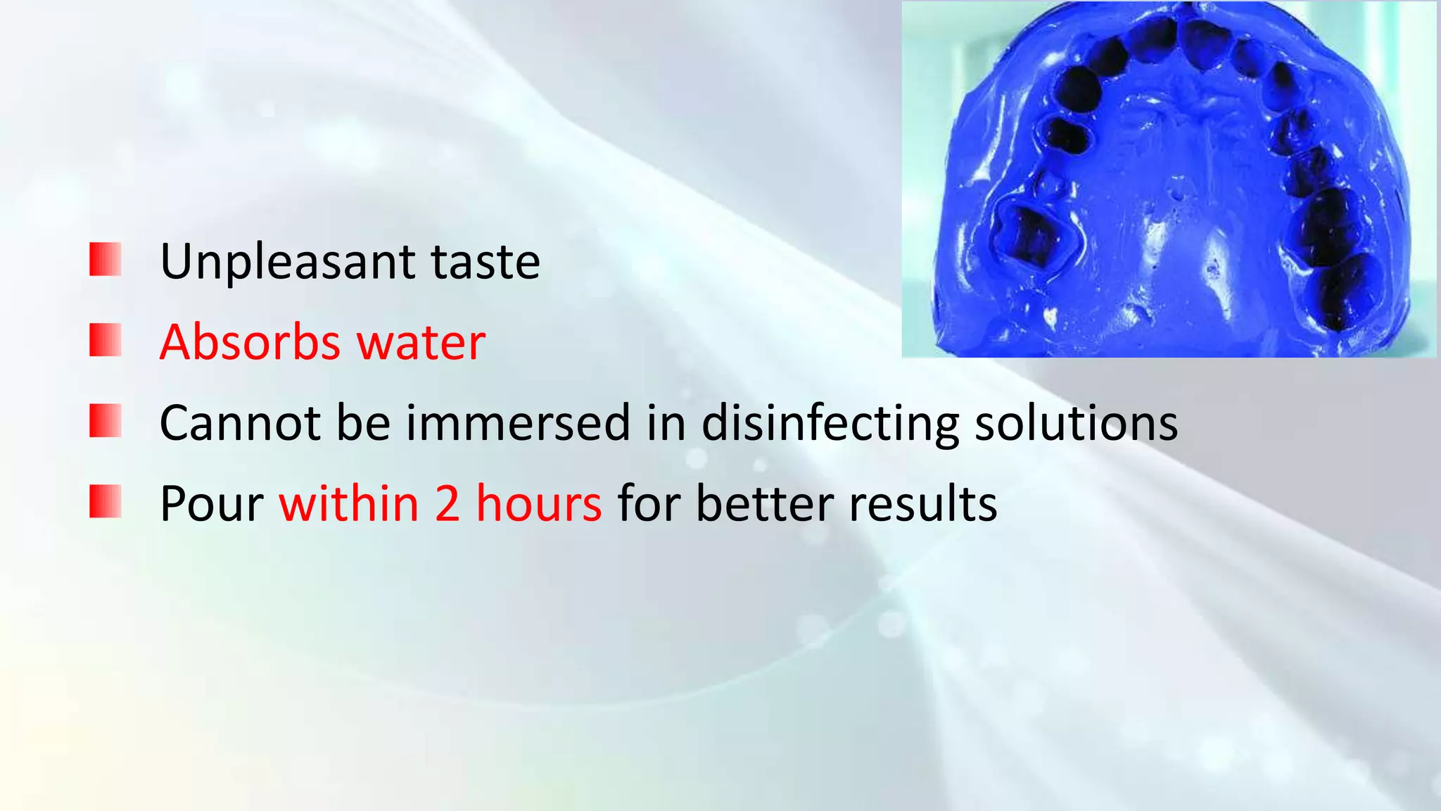 Unpleasant taste
Absorbs water
Cannot be immersed in disinfecting solutions
Pour within 2 hours for better results
 
