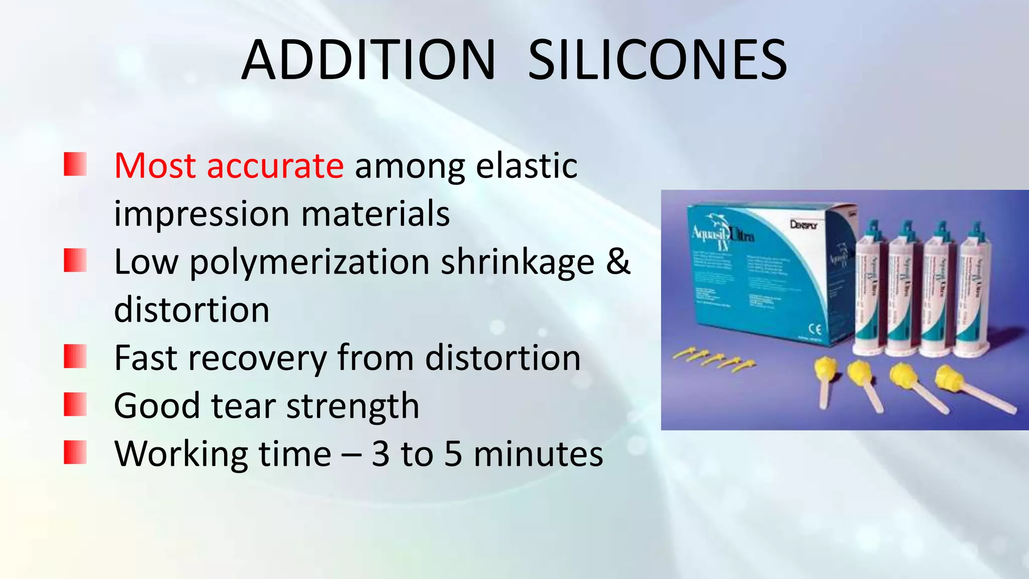 ADDITION SILICONES
Most accurate among elastic
impression materials
Low polymerization shrinkage &
distortion
Fast recovery from distortion
Good tear strength
Working time – 3 to 5 minutes
 