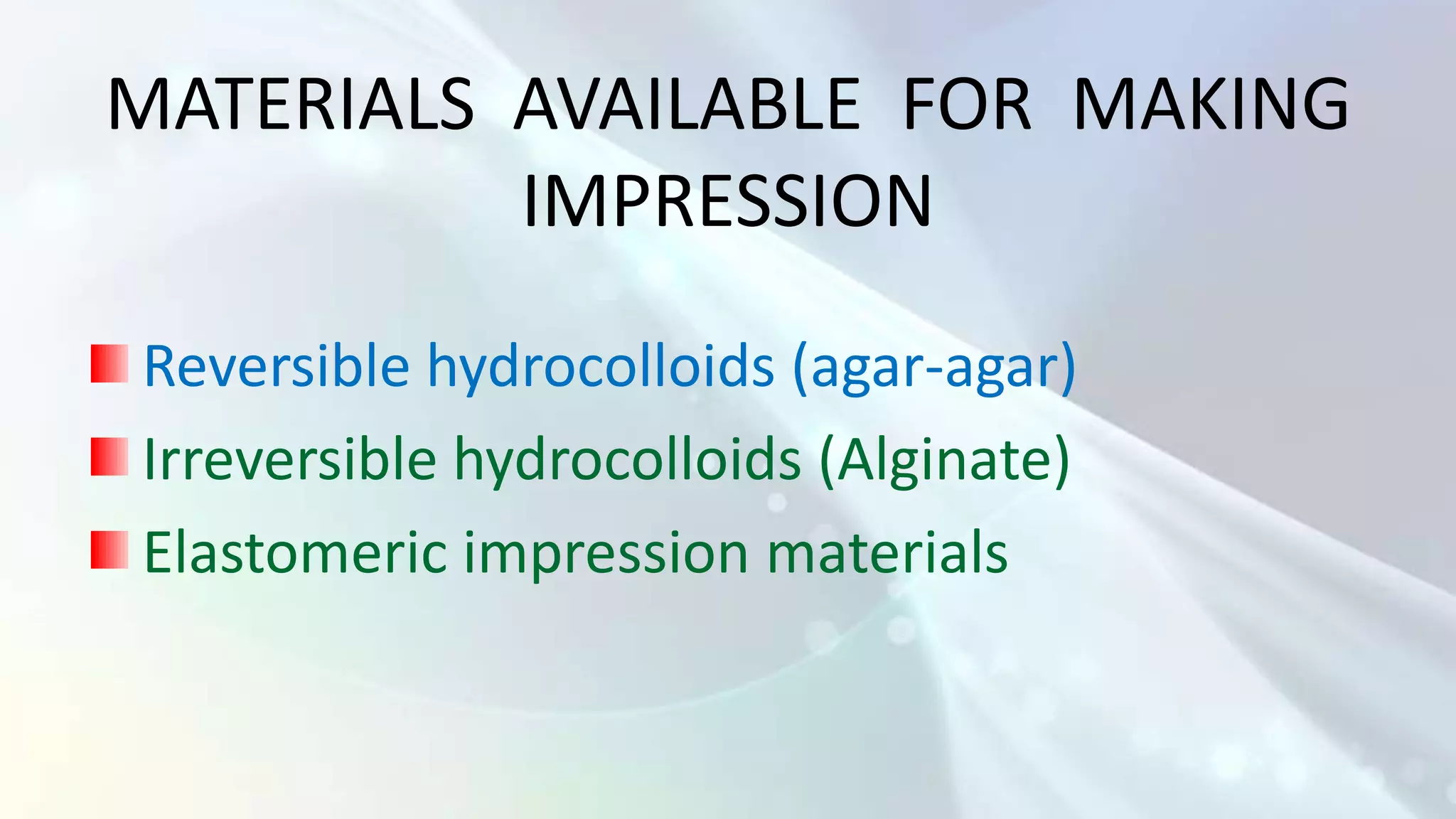 MATERIALS AVAILABLE FOR MAKING
          IMPRESSION
Reversible hydrocolloids (agar-agar)
Irreversible hydrocolloids (Alginate)
Elastomeric impression materials
 
