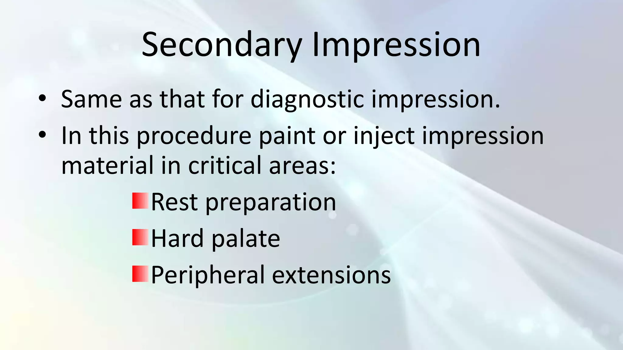 Secondary Impression
• Same as that for diagnostic impression.
• In this procedure paint or inject impression
  material in critical areas:
           Rest preparation
           Hard palate
           Peripheral extensions
 