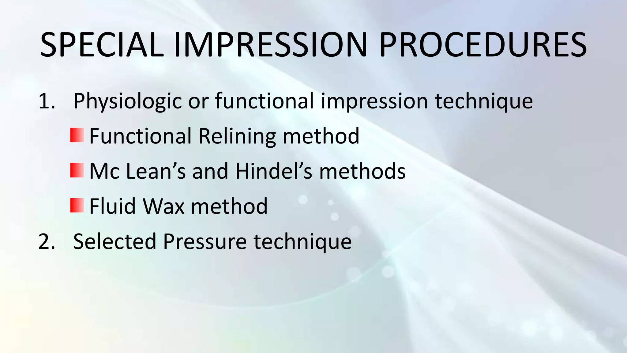 SPECIAL IMPRESSION PROCEDURES
1. Physiologic or functional impression technique
    Functional Relining method
    Mc Lean’s and Hindel’s methods
    Fluid Wax method
2. Selected Pressure technique
 