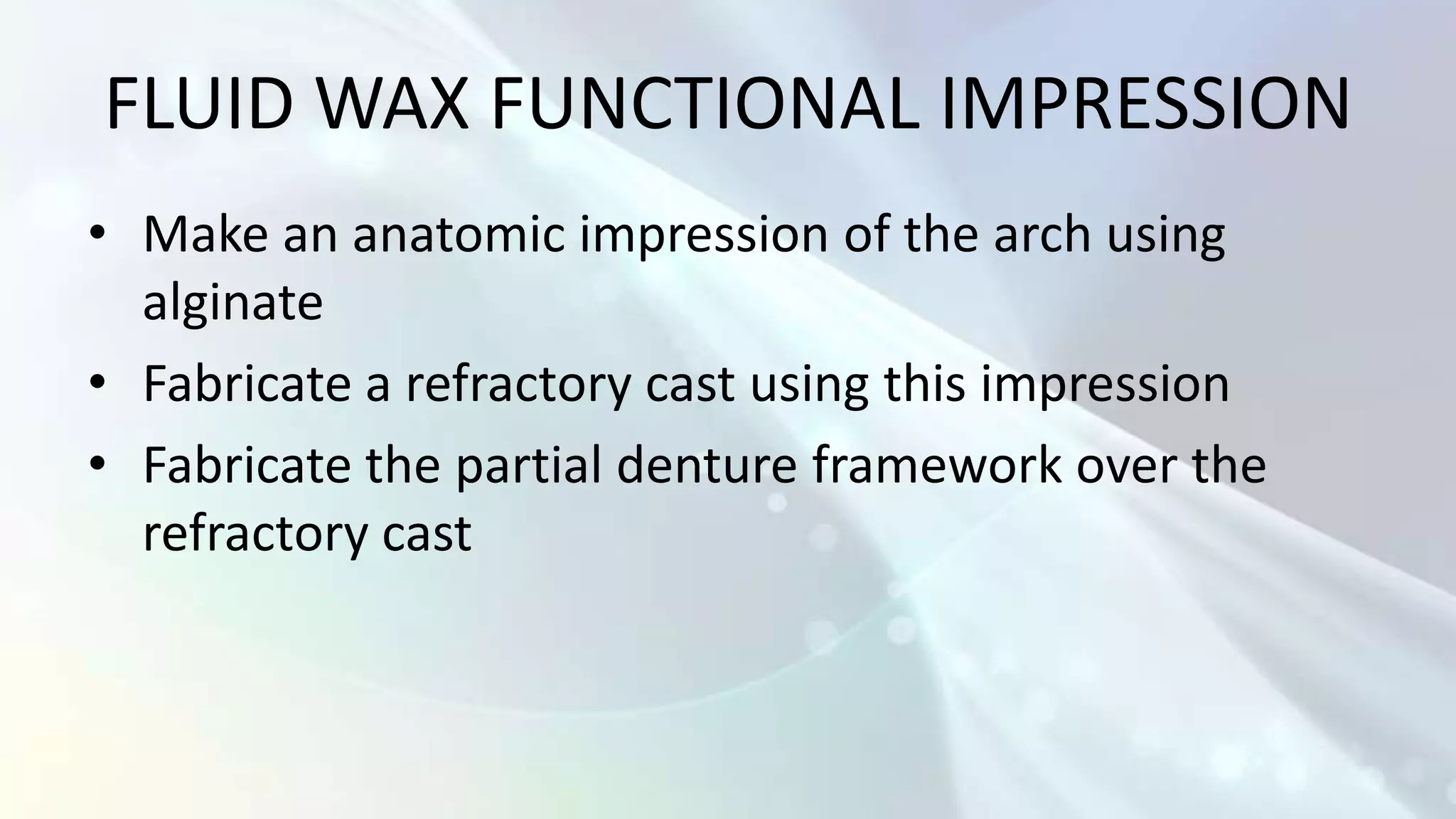 FLUID WAX FUNCTIONAL IMPRESSION
• Make an anatomic impression of the arch using
  alginate
• Fabricate a refractory cast using this impression
• Fabricate the partial denture framework over the
  refractory cast
 