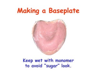Making a Baseplate




 Keep wet with monomer
  to avoid “sugar” look.
 