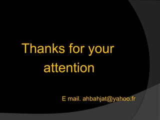 Thanks for your 
attention 
E mail. ahbahjat@yahoo.fr 
