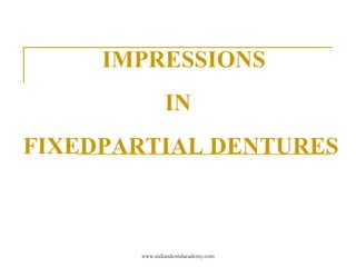 IMPRESSIONS
IN
FIXEDPARTIAL DENTURES

www.indiandentalacademy.com

 