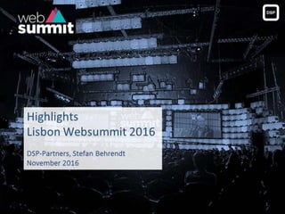 Highlights
Lisbon Websummit 2016
DSP-Partners, Stefan Behrendt
November 2016
1
 