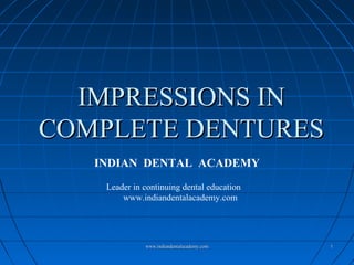 11
IMPRESSIONS INIMPRESSIONS IN
COMPLETE DENTURESCOMPLETE DENTURES
INDIAN DENTAL ACADEMY
Leader in continuing dental education
www.indiandentalacademy.com
www.indiandentalacademy.comwww.indiandentalacademy.com
 