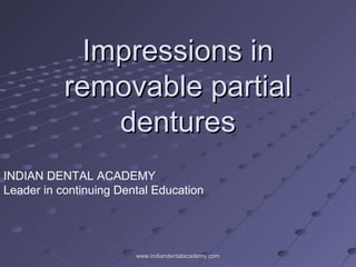 Impressions inImpressions in
removable partialremovable partial
denturesdentures
INDIAN DENTAL ACADEMY
Leader in continuing Dental Education
www.indiandentalacademy.comwww.indiandentalacademy.com
 