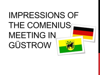 IMPRESSIONS OF
THE COMENIUS
MEETING IN
GÜSTROW
 