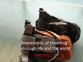 Impressions of travelling through life and the world 