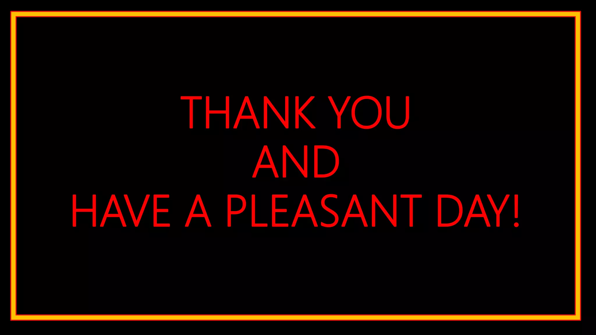 THANK YOU
AND
HAVE A PLEASANT DAY!
 