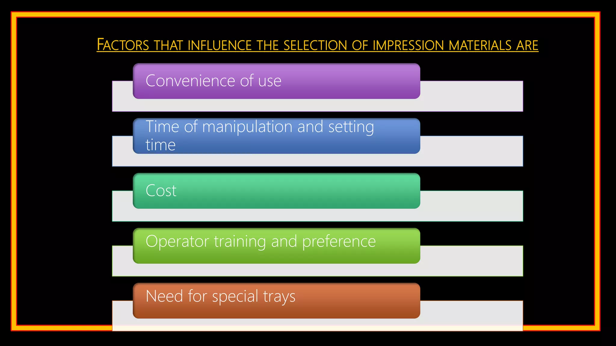 FACTORS THAT INFLUENCE THE SELECTION OF IMPRESSION MATERIALS ARE
Convenience of use
Time of manipulation and setting
time
Cost
Operator training and preference
Need for special trays
 