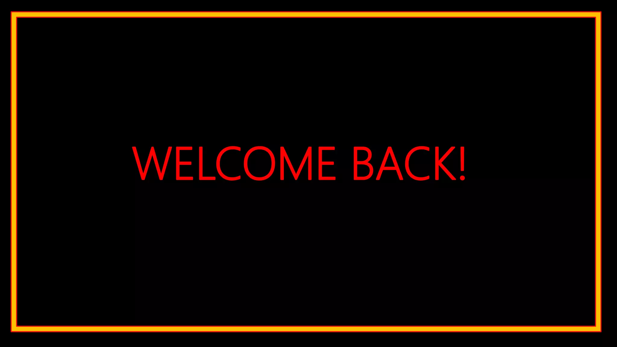 WELCOME BACK!
 