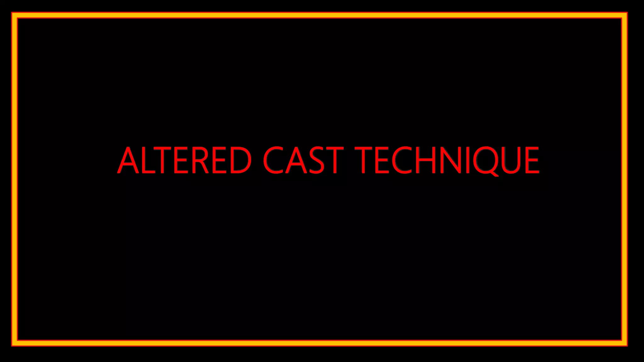 ALTERED CAST TECHNIQUE
 