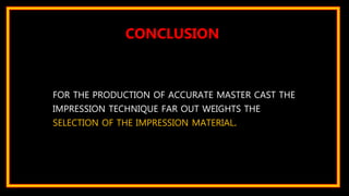 FOR THE PRODUCTION OF ACCURATE MASTER CAST THE
IMPRESSION TECHNIQUE FAR OUT WEIGHTS THE
SELECTION OF THE IMPRESSION MATERIAL.
CONCLUSION
 