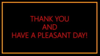 THANK YOU
AND
HAVE A PLEASANT DAY!
 