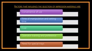FACTORS THAT INFLUENCE THE SELECTION OF IMPRESSION MATERIALS ARE
Convenience of use
Time of manipulation and setting
time
Cost
Operator training and preference
Need for special trays
 