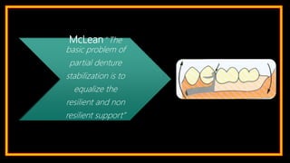 McLean “The
basic problem of
partial denture
stabilization is to
equalize the
resilient and non
resilient support”
 
