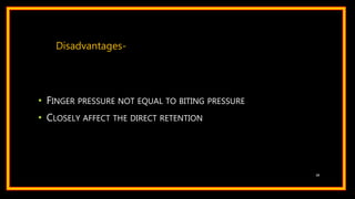 • FINGER PRESSURE NOT EQUAL TO BITING PRESSURE
• CLOSELY AFFECT THE DIRECT RETENTION
38
Disadvantages-
 