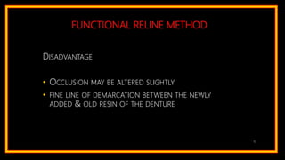 FUNCTIONAL RELINE METHOD
DISADVANTAGE
• OCCLUSION MAY BE ALTERED SLIGHTLY
• FINE LINE OF DEMARCATION BETWEEN THE NEWLY
ADDED & OLD RESIN OF THE DENTURE
52
 