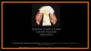86
Protection of teeth in master
cast with irreversible
hydrocolloid.
Leila Jahangiri, Patrick Mascarenhas and Donald Kitzis: A simple technique for boxing impressions for fabrication of altered casts. J
Prosthet Dent 2001;85:519-20
Kevin D. Plummer:Technique for boxing an altered cast impression. J Prosthet Dent 1982;47:573-575
 