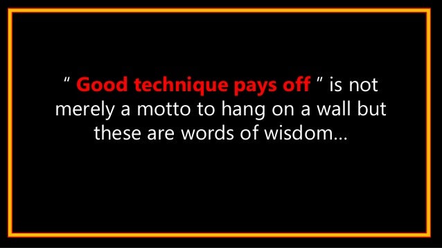 “ Good technique pays off ” is not merely a motto to hang on a wall but these are words of wisdom…