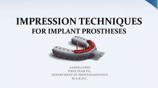 IMPRESSION TECHNIQUES
FOR IMPLANT PROSTHESES
AAMIR GODIL
FIRST YEAR P.G.
DEPARTMENT OF PROSTHODONTICS
M.A.R.D.C.
 