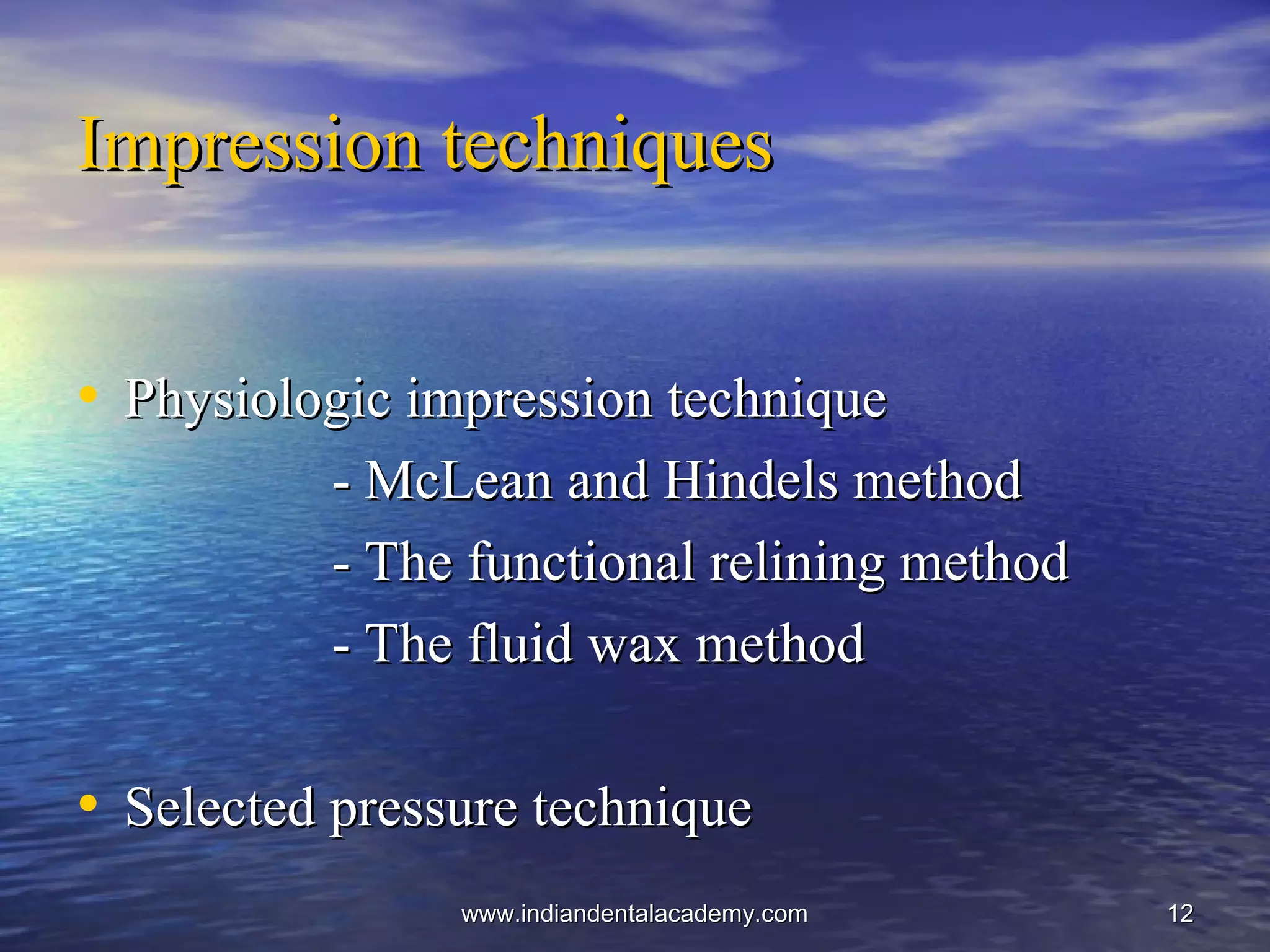 1212
Impression techniquesImpression techniques
• Physiologic impression techniquePhysiologic impression technique
- McLean and Hindels method- McLean and Hindels method
- The functional relining method- The functional relining method
- The fluid wax method- The fluid wax method
• Selected pressure techniqueSelected pressure technique
www.indiandentalacademy.comwww.indiandentalacademy.com
 