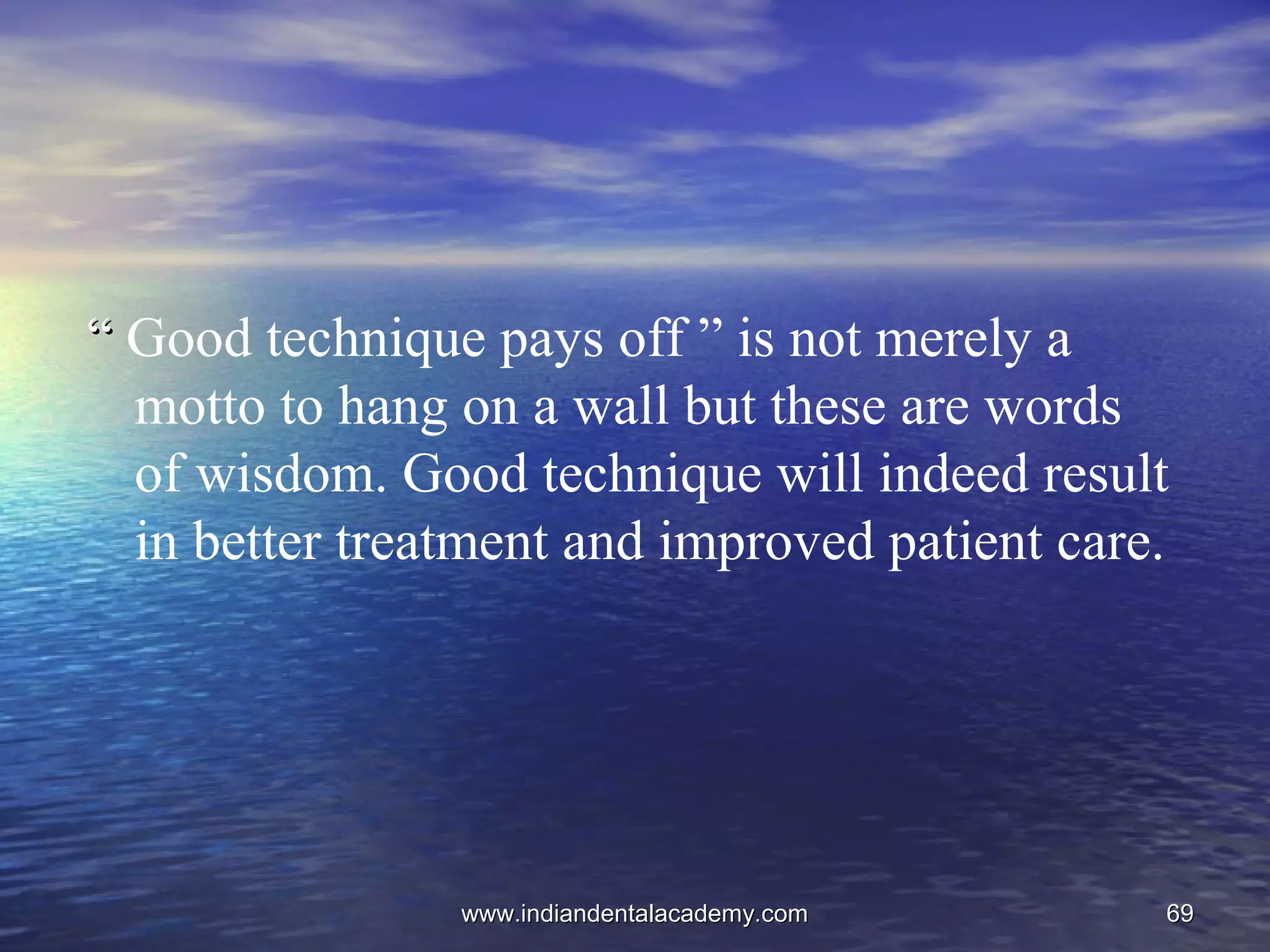 6969
““ Good technique pays off ” is not merely a
motto to hang on a wall but these are words
of wisdom. Good technique will indeed result
in better treatment and improved patient care.
www.indiandentalacademy.comwww.indiandentalacademy.com
 