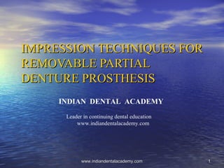 11
IMPRESSION TECHNIQUES FORIMPRESSION TECHNIQUES FOR
REMOVABLE PARTIALREMOVABLE PARTIAL
DENTURE PROSTHESISDENTURE PROSTHESIS
INDIAN DENTAL ACADEMY
Leader in continuing dental education
www.indiandentalacademy.com
www.indiandentalacademy.comwww.indiandentalacademy.com
 