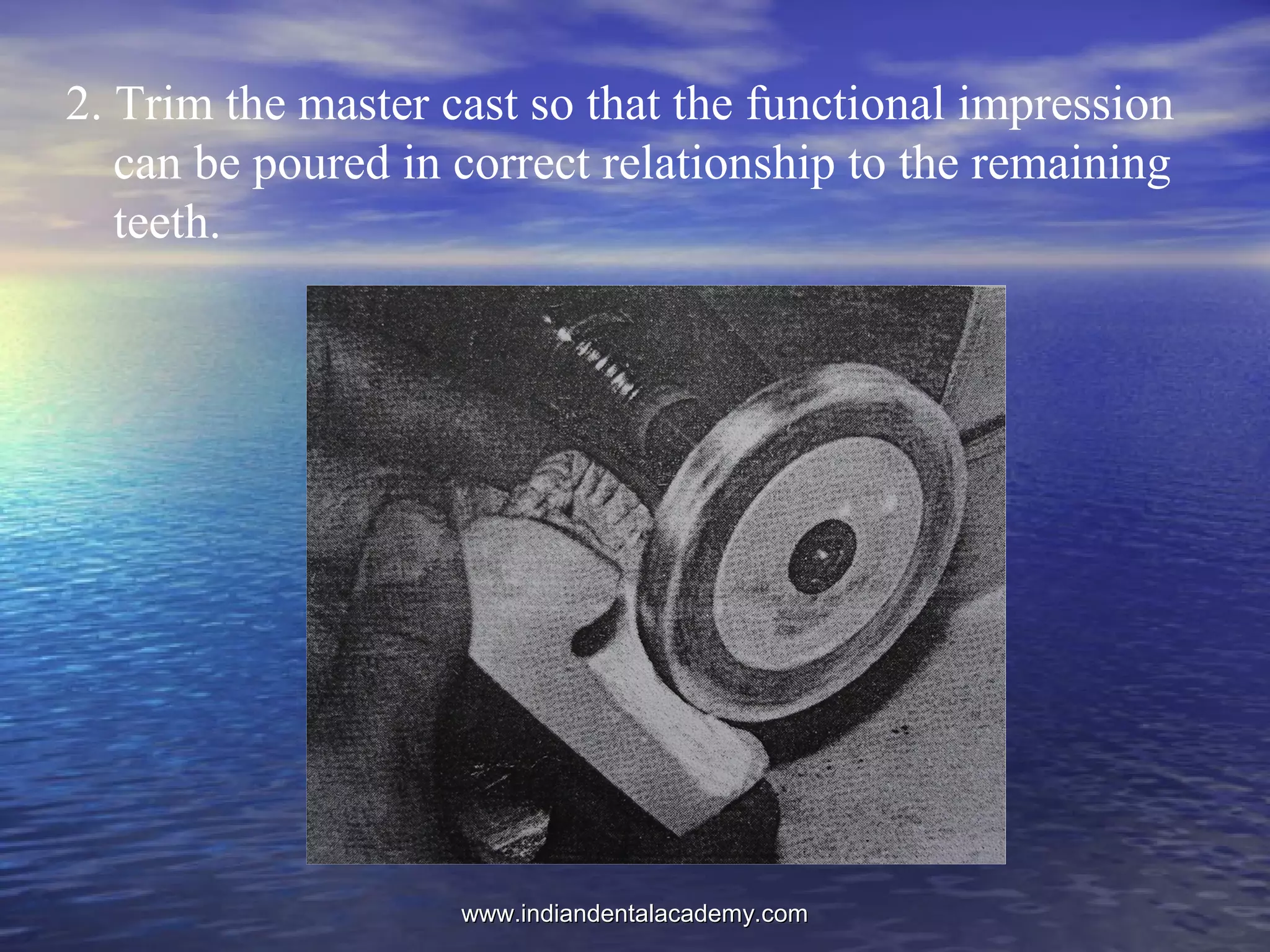 2. Trim the master cast so that the functional impression
can be poured in correct relationship to the remaining
teeth.
www.indiandentalacademy.comwww.indiandentalacademy.com
 